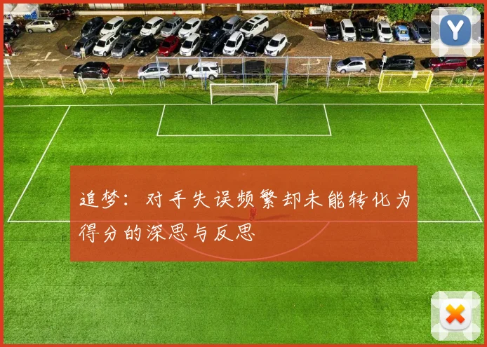 追梦：对手失误频繁却未能转化为得分的深思与反思
