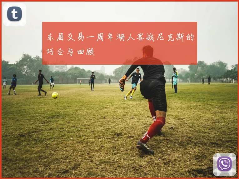 东眉交易一周年湖人客战尼克斯的巧合与回顾