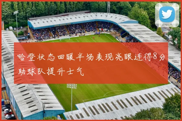 哈登状态回暖半场表现亮眼连得8分助球队提升士气