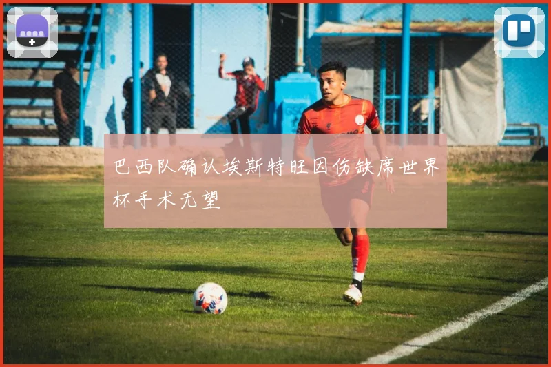巴西队确认埃斯特旺因伤缺席世界杯手术无望